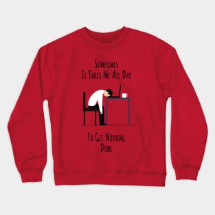 Sometimes It Takes Me All Day To Get Nothing Done Crewneck Sweatshirt